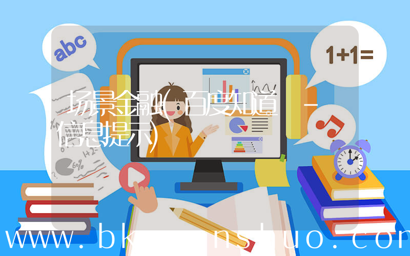 场景金融(百度知道 - 信息提示)